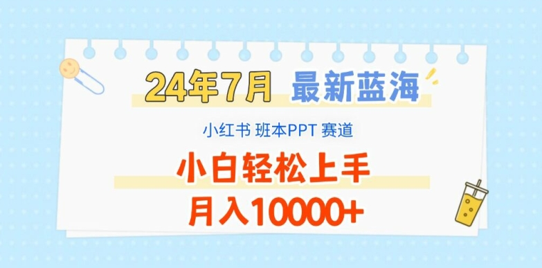 2024年7月最新蓝海赛道，小红书班本PPT项目，小白轻松上手，月入1W+【揭秘】-第一精品资源库