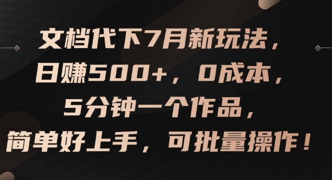 文档代下7月新玩法，日赚500+，0成本，5分钟一个作品，简单好上手，可批量操作【揭秘】-第一精品资源库