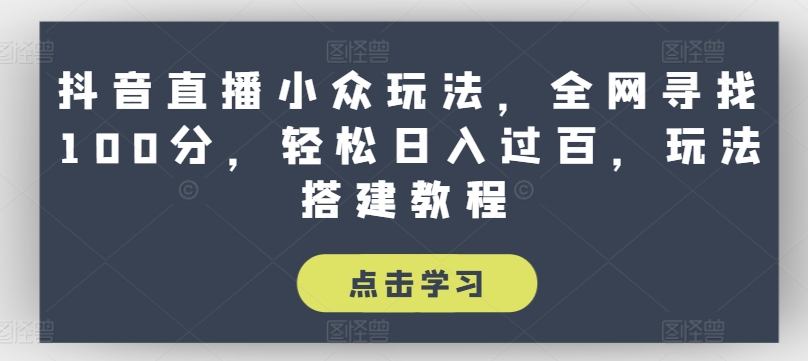 抖音直播小众玩法，全网寻找100分，轻松日入过百，玩法搭建教程【揭秘】-第一精品资源库
