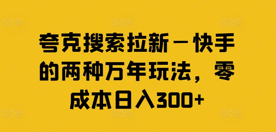 夸克搜索拉新—快手的两种万年玩法，零成本日入300+-第一精品资源库
