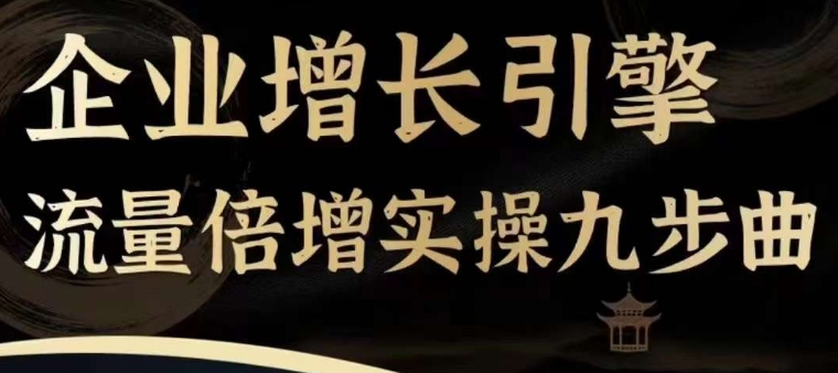 企业增长引擎流量倍增实操九步曲，一套课程帮你找到快速、简单、有效、可复制的获客+变现方式，-第一精品资源库