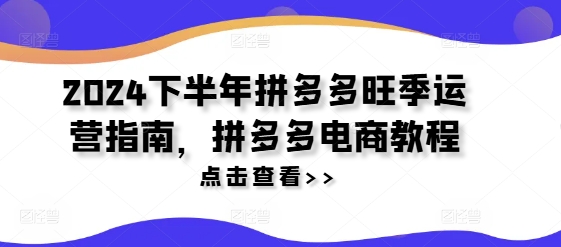 2024下半年拼多多旺季运营指南，拼多多电商教程-第一精品资源库