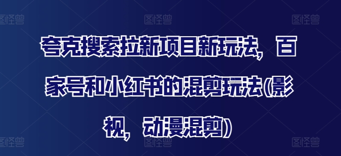 夸克搜索拉新项目新玩法，百家号和小红书的混剪玩法(影视，动漫混剪)-第一精品资源库