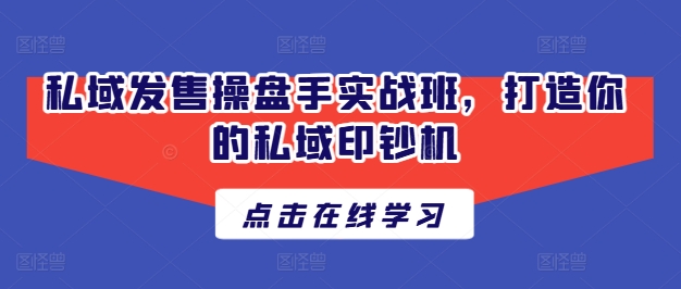 私域发售操盘手实战班，打造你的私域印钞机-第一精品资源库