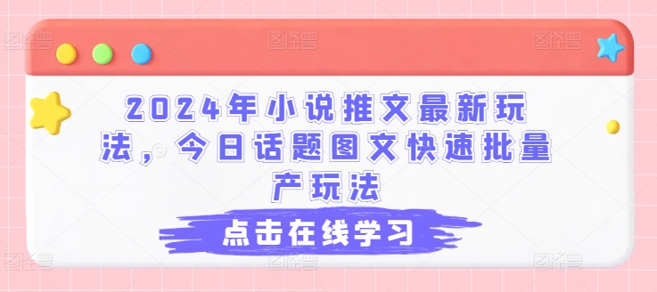 2024年小说推文最新玩法，今日话题图文快速批量产玩法-第一精品资源库
