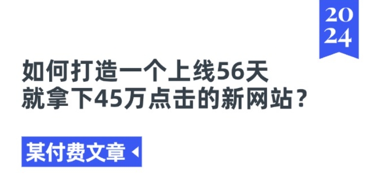 某付费文章《如何打造一个上线56天就拿下45万点击的新网站?》-第一精品资源库