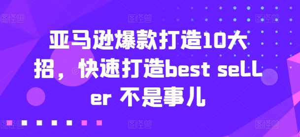 亚马逊爆款打造10大招，快速打造best seller 不是事儿-第一精品资源库