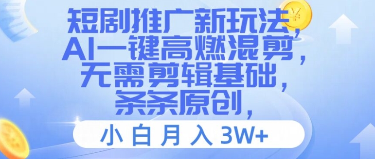 短剧推广新玩法，AI一键高燃混剪，无需剪辑基础，条条原创，小白月入3W+【揭秘】-第一精品资源库