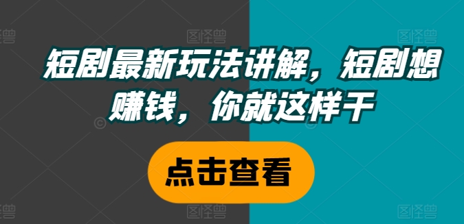 短剧最新玩法讲解，短剧想赚钱，你就这样干-第一精品资源库