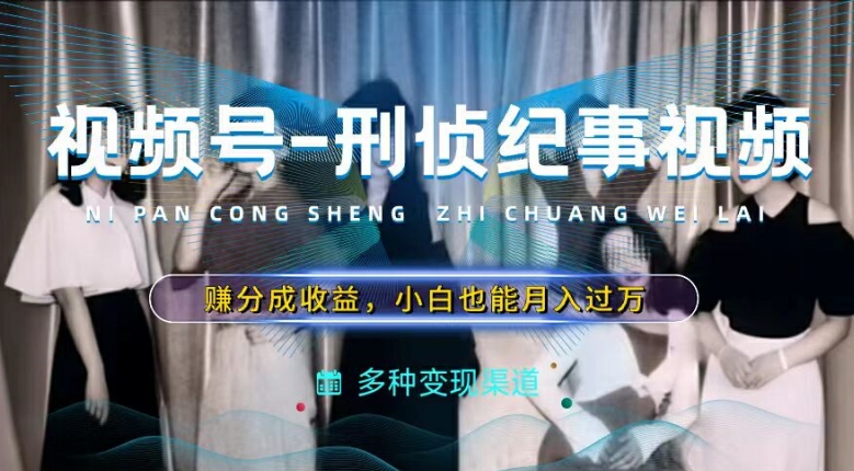 利用刑侦纪实视频，赚视频号分成计划收益，操作简单，新手小白轻松月入过万【揭秘】-第一精品资源库