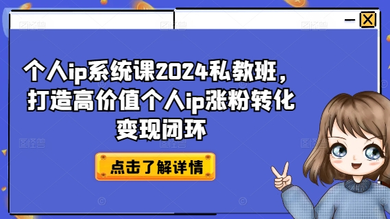 个人ip系统课2024私教班，打造高价值个人ip涨粉转化变现闭环-第一精品资源库