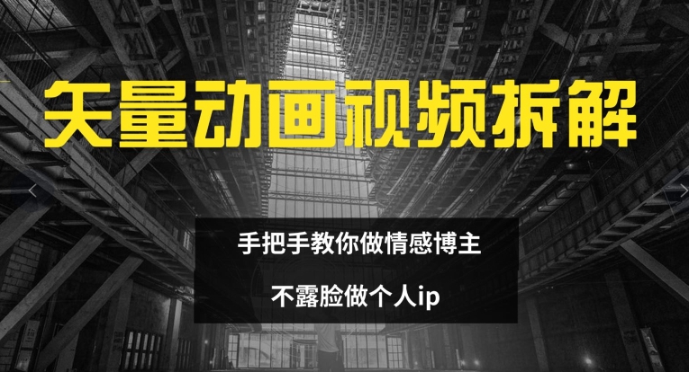 矢量动画视频全拆解 手把手教你做情感博主 不露脸做个人ip【揭秘】-第一精品资源库