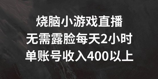 烧脑小游戏直播，无需露脸每天2小时，单账号日入400+【揭秘】-第一精品资源库