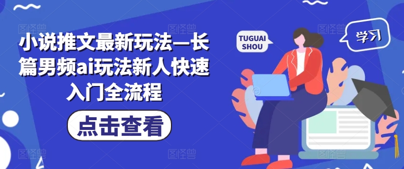 小说推文最新玩法—长篇男频ai玩法新人快速入门全流程-第一精品资源库