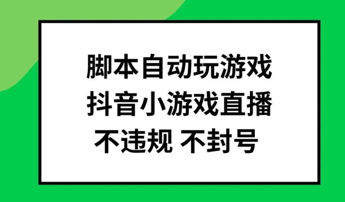 脚本自动玩游戏，抖音小游戏直播，不违规不封号可批量做【揭秘】-第一精品资源库