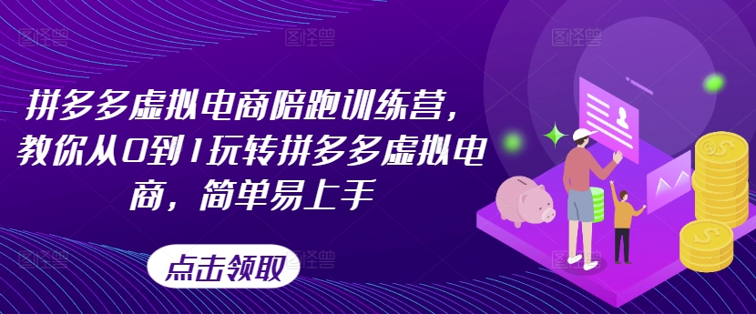拼多多虚拟电商陪跑训练营，教你从0到1玩转拼多多虚拟电商，简单易上手（更新）-第一精品资源库