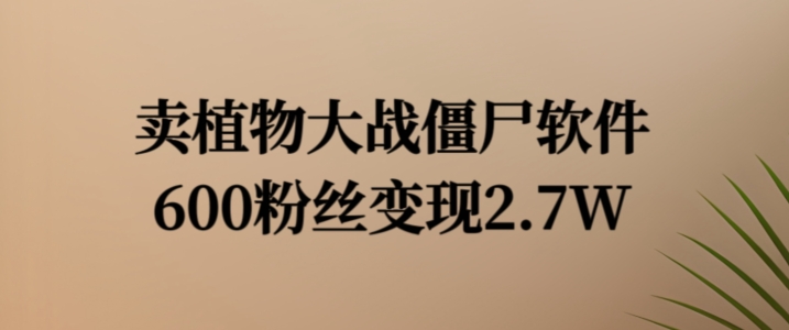 卖植物大战僵尸软件，600粉丝变现2.7W【揭秘】-第一精品资源库