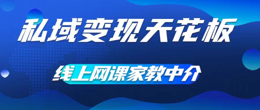 私域变现天花板，网课家教中介，只做渠道和流量，让大学生给你打工，0成本实现月入五位数【揭秘】-第一精品资源库