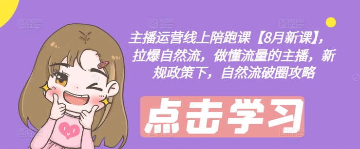 主播运营线上陪跑课【8月新课】，拉爆自然流，做懂流量的主播，新规政策下，自然流破圈攻略-第一精品资源库