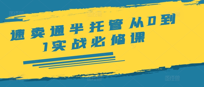 速卖通半托管从0到1实战必修课，开店/产品发布/选品/发货/广告/规则/ERP/干货等-第一精品资源库