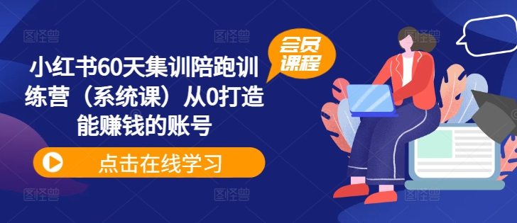 小红书60天集训陪跑训练营（系统课）从0打造能赚钱的账号-第一精品资源库