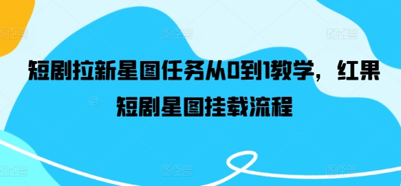短剧拉新星图任务从0到1教学，红果短剧星图挂载流程-第一精品资源库