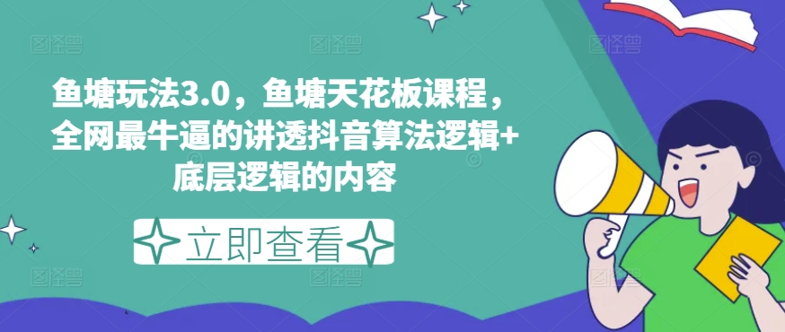 鱼塘玩法3.0，鱼塘天花板课程，全网最牛逼的讲透抖音算法逻辑+底层逻辑的内容（更新）-第一精品资源库