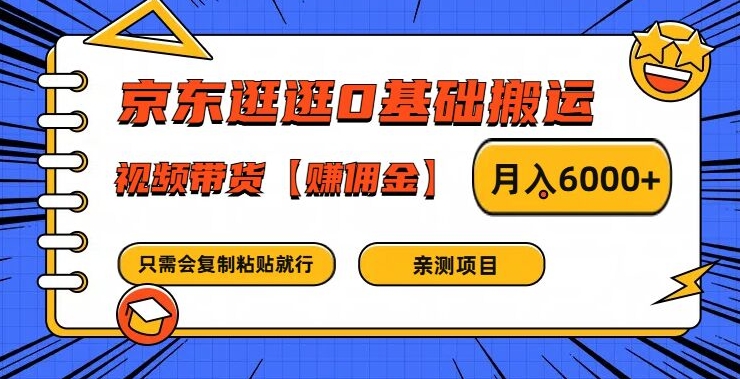 京东逛逛0基础搬运、视频带货【赚佣金】月入6000+【揭秘】-第一精品资源库