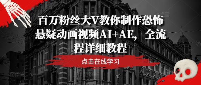 百万粉丝大V教你制作恐怖悬疑动画视频AI+AE，全流程详细教程-第一精品资源库