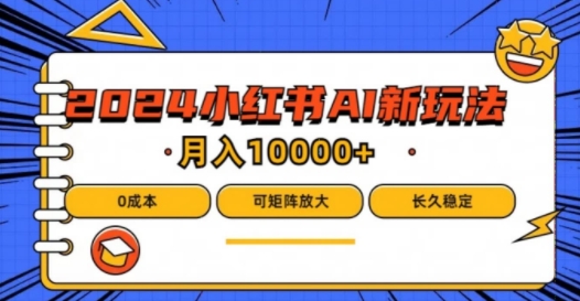 2024年小红书最新项目，AI蓝海赛道，可矩阵，0成本，小白也能轻松月入1w【揭秘】-第一精品资源库