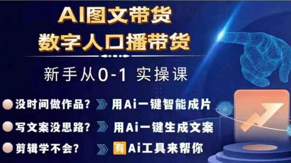 Ai图文带货+数字人口播带货，从0~1实操体系课-第一精品资源库