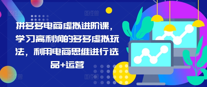 拼多多电商虚拟进阶课，学习高利润的多多虚拟玩法，利用电商思维进行选品+运营-第一精品资源库