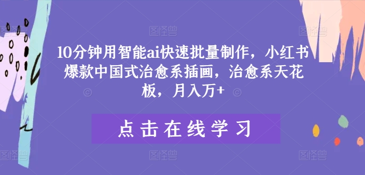 10分钟用智能ai快速批量制作，小红书爆款中国式治愈系插画，治愈系天花板，月入万+【揭秘】-第一精品资源库