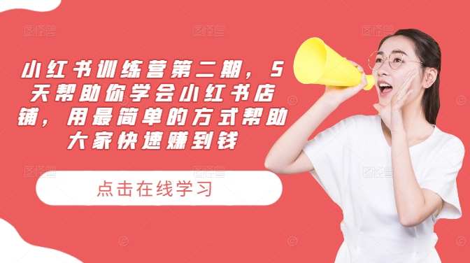 小红书训练营第二期，5天帮助你学会小红书店铺，用最简单的方式帮助大家快速赚到钱-第一精品资源库