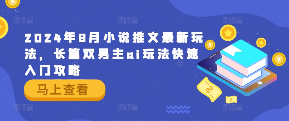 2024年8月小说推文最新玩法，长篇双男主ai玩法快速入门攻略-第一精品资源库