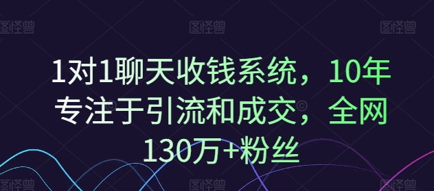1对1聊天收钱系统，10年专注于引流和成交，全网130万+粉丝-第一精品资源库