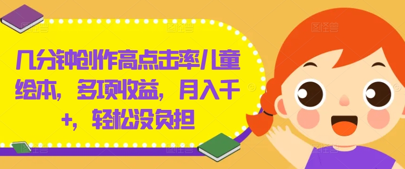 几分钟创作高点击率儿童绘本，多项收益，月入千+，轻松没负担【揭秘】-第一精品资源库
