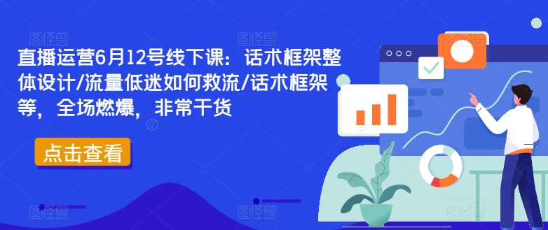 直播运营6月12号线下课：话术框架整体设计/流量低迷如何救流/话术框架等，全场燃爆，非常干货-第一精品资源库