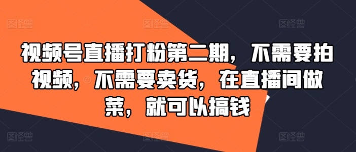 视频号直播打粉第二期，不需要拍视频，不需要卖货，在直播间做菜，就可以搞钱-第一精品资源库