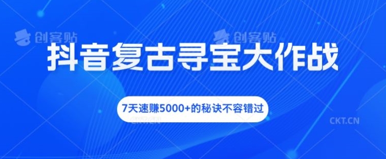 抖音复古寻宝大作战，7天速赚5000+的秘诀不容错过【揭秘】-第一精品资源库