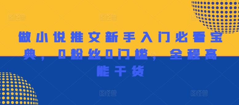 做小说推文新手入门必看宝典，0粉丝0门槛，全程高能干货-第一精品资源库