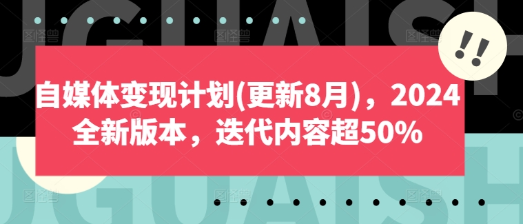 自媒体变现计划(更新8月)，2024全新版本，迭代内容超50%-第一精品资源库