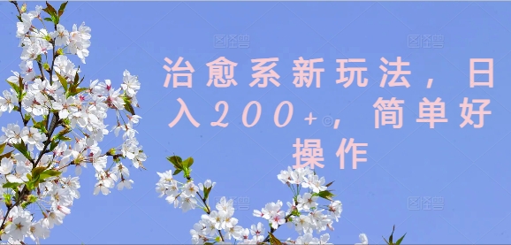 治愈系新玩法，日入200+，简单好操作【揭秘】-第一精品资源库