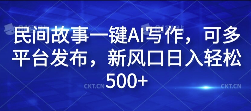 民间故事一键AI写作，可多平台发布，新风口日入轻松500+【揭秘】-第一精品资源库