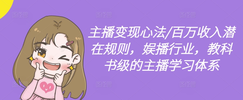 主播变现心法/百万收入潜在规则，娱播行业，教科书级的主播学习体系-第一精品资源库