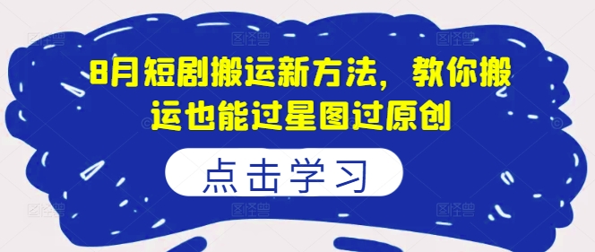 8月短剧搬运新方法，教你搬运也能过星图过原创-第一精品资源库