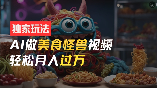 零门槛操作，AI美食怪兽短视频玩法，月入过万新手也能做【揭秘】-第一精品资源库