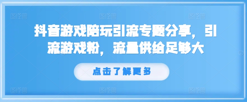 抖音游戏陪玩引流专题分享，引流游戏粉，流量供给足够大-第一精品资源库