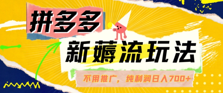 拼多多最新薅流玩法，无需开车推广，纯靠自然流吃饭-单纯赚50+利润，日入700+【揭秘】-第一精品资源库
