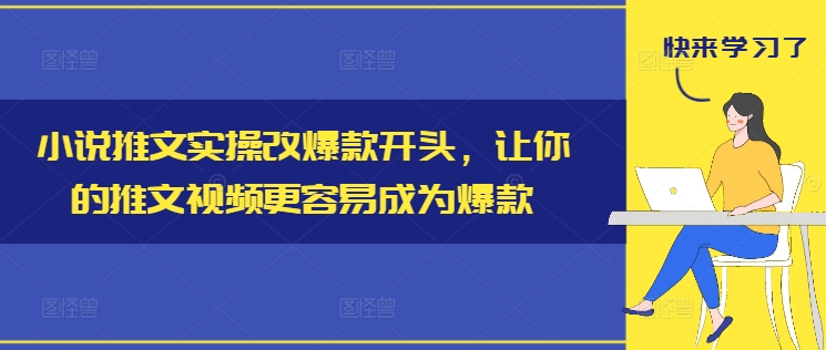 小说推文实操改爆款开头，让你的推文视频更容易成为爆款-第一精品资源库